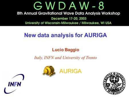New data analysis for AURIGA Lucio Baggio Italy, INFN and University of Trento AURIGA.
