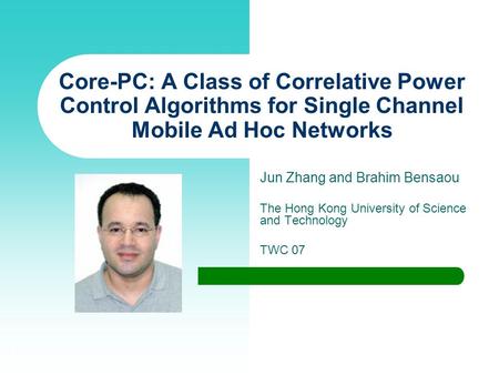 1 Core-PC: A Class of Correlative Power Control Algorithms for Single Channel Mobile Ad Hoc Networks Jun Zhang and Brahim Bensaou The Hong Kong University.