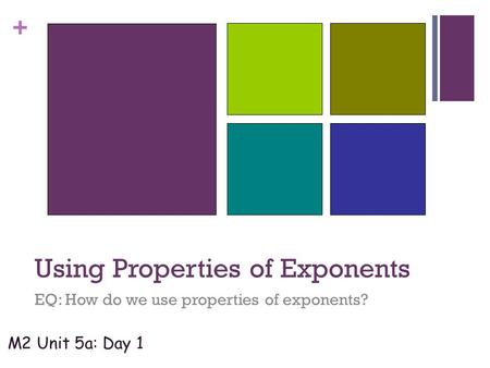 + Using Properties of Exponents EQ: How do we use properties of exponents? M2 Unit 5a: Day 1 Wednesday, October 07, 2015.
