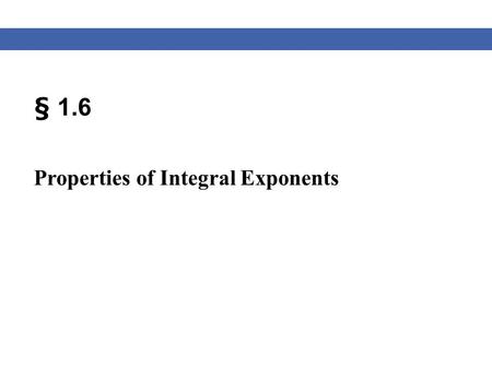 § 1.6 Properties of Integral Exponents. Blitzer, Algebra for College Students, 6e – Slide #2 Section 1.6 Properties of Exponents Exponent Rules Product.