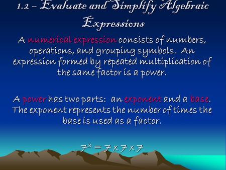 1.2 – Evaluate and Simplify Algebraic Expressions A numerical expression consists of numbers, operations, and grouping symbols. An expression formed by.