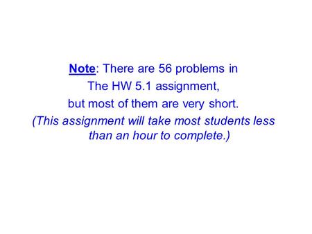 Note: There are 56 problems in The HW 5.1 assignment, but most of them are very short. (This assignment will take most students less than an hour to complete.)