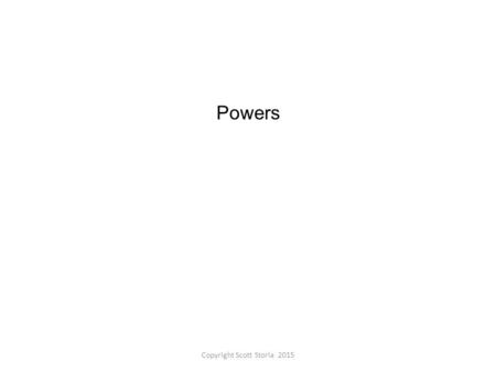Powers Copyright Scott Storla 2015. An Introduction to Powers Copyright Scott Storla 2015.