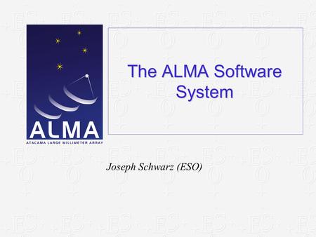 The ALMA Software System Joseph Schwarz (ESO). ACS Course, 15 January 2007The ALMA Software System ALMA is… A radio aperture-synthesis telescope covering.