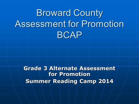 Broward County Assessment for Promotion BCAP Grade 3 Alternate Assessment for Promotion Summer Reading Camp 2014.
