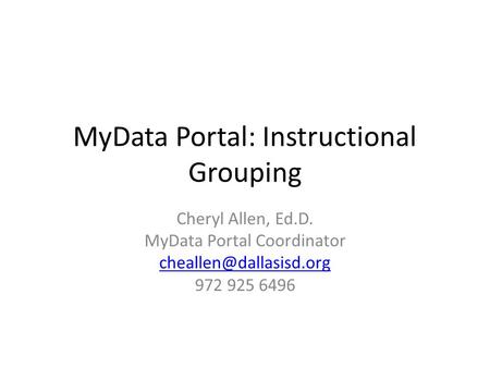 MyData Portal: Instructional Grouping Cheryl Allen, Ed.D. MyData Portal Coordinator 972 925 6496.