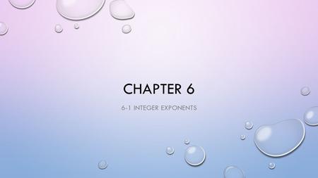 CHAPTER 6 6-1 INTEGER EXPONENTS. OBJECTIVES EVALUATE EXPRESSIONS CONTAINING ZERO AND INTEGER EXPONENTS. SIMPLIFY EXPRESSIONS CONTAINING ZERO AND INTEGER.