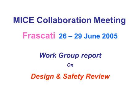 MICE Collaboration Meeting Frascati 26 – 29 June 2005 Work Group report On Design & Safety Review.