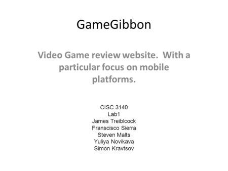 GameGibbon Video Game review website. With a particular focus on mobile platforms. CISC 3140 Lab1 James Treiblcock Franscisco Sierra Steven Malts Yuliya.