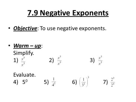 7.9 Negative Exponents Objective: To use negative exponents. Warm – up: Simplify. 1)2)3) Evaluate. 4) 5 0 5) 6) 7)