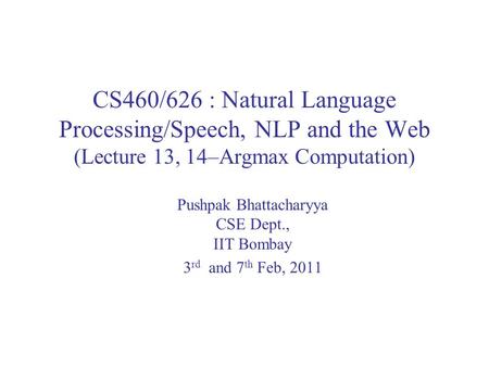CS460/626 : Natural Language Processing/Speech, NLP and the Web (Lecture 13, 14–Argmax Computation) Pushpak Bhattacharyya CSE Dept., IIT Bombay 3 rd and.