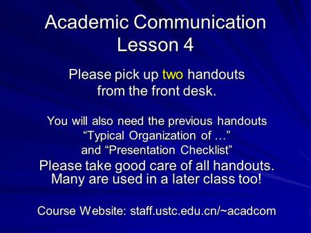 Academic Communication Lesson 4 Please pick up two handouts from the front desk. You will also need the previous handouts “Typical Organization of …”