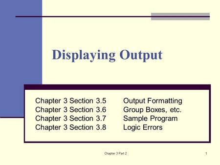 Chapter 3 Part 21 Displaying Output Chapter 3 Section 3.5Output Formatting Chapter 3 Section 3.6Group Boxes, etc. Chapter 3 Section 3.7Sample Program Chapter.