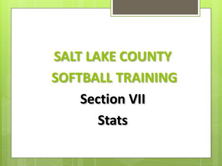 SALT LAKE COUNTY SOFTBALL TRAINING Section VII Stats SALT LAKE COUNTY SOFTBALL TRAINING Section VII Stats.