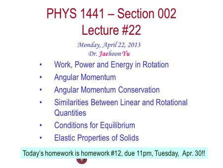 PHYS 1441 – Section 002 Lecture #22 Monday, April 22, 2013 Dr. Jaehoon Yu Work, Power and Energy in Rotation Angular Momentum Angular Momentum Conservation.