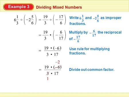 Example 3 Dividing Mixed Numbers ÷ 3 1 6 2 6 5 – 3 19 = 17 6 – Multiply by the reciprocal of 17 6 – 6 – = 3 () 6 – 19 Use rule for multiplying fractions.