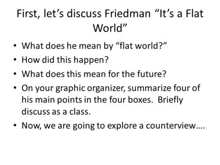 First, let’s discuss Friedman “It’s a Flat World” What does he mean by “flat world?” How did this happen? What does this mean for the future? On your graphic.