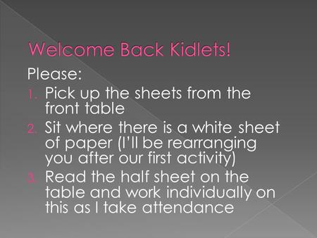 Please: 1. Pick up the sheets from the front table 2. Sit where there is a white sheet of paper (I’ll be rearranging you after our first activity) 3. Read.