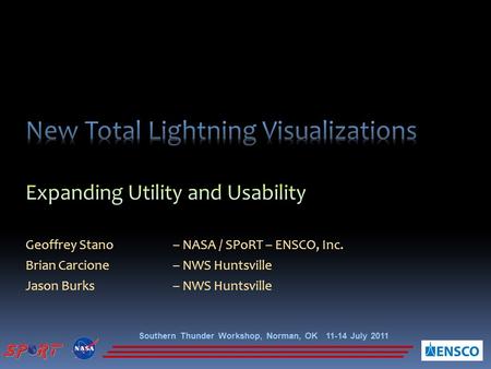 Geoffrey Stano– NASA / SPoRT – ENSCO, Inc. Brian Carcione– NWS Huntsville Jason Burks– NWS Huntsville Southern Thunder Workshop, Norman, OK 11-14 July.