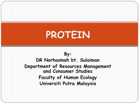 By: DR Norhasmah bt. Sulaiman Department of Resources Management and Consumer Studies Faculty of Human Ecology Universiti Putra Malaysia PROTEIN.