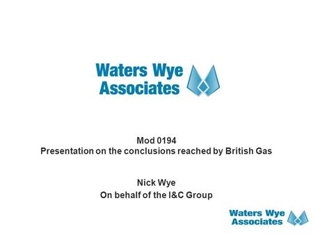 Mod 0194 Presentation on the conclusions reached by British Gas Nick Wye On behalf of the I&C Group.