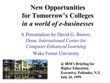 New Opportunities for Tomorrow’s Colleges in a world of e-businesses A Presentation by David G. Brown, Dean, International Center for Computer Enhanced.