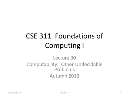 CSE 311 Foundations of Computing I Lecture 30 Computability: Other Undecidable Problems Autumn 2012 CSE 3111.