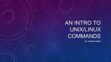 AN INTRO TO UNIX/LINUX COMMANDS BY: JIAYANG WANG.