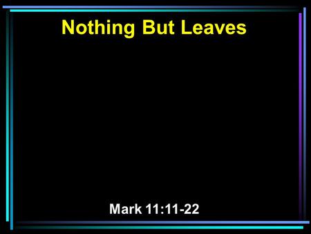 Nothing But Leaves Mark 11:11-22. 11 And Jesus went into Jerusalem and into the temple. So when He had looked around at all things, as the hour was already.
