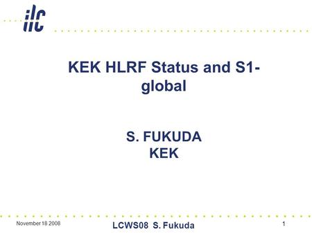 November 18 2008 LCWS08 S. Fukuda 1 KEK HLRF Status and S1- global S. FUKUDA KEK.