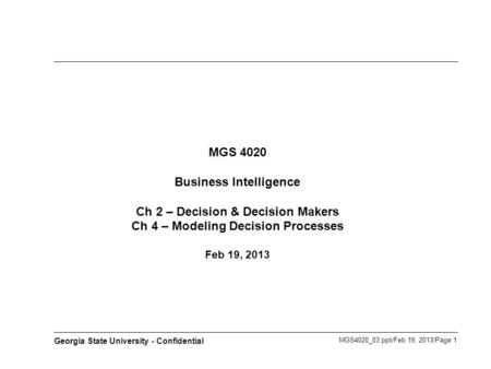 MGS4020_03.ppt/Feb 19, 2013/Page 1 Georgia State University - Confidential MGS 4020 Business Intelligence Ch 2 – Decision & Decision Makers Ch 4 – Modeling.