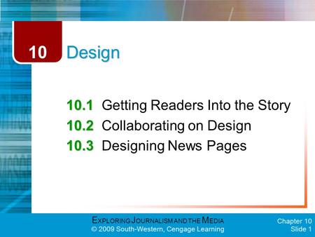 E XPLORING J OURNALISM AND THE M EDIA © 2009 South-Western, Cengage Learning Chapter 10 Slide 1 Design 10.1 10.1Getting Readers Into the Story 10.2 10.2Collaborating.