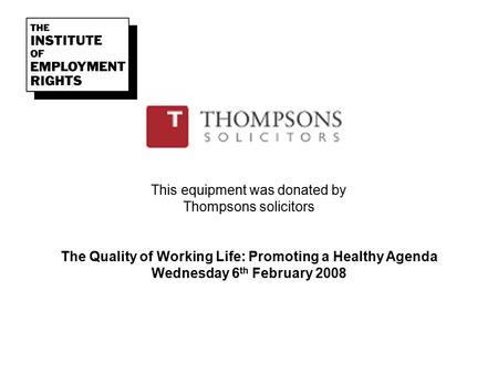 This equipment was donated by Thompsons solicitors The Quality of Working Life: Promoting a Healthy Agenda Wednesday 6 th February 2008.