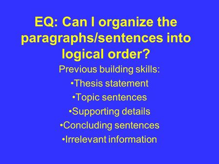 EQ: Can I organize the paragraphs/sentences into logical order? Previous building skills: Thesis statement Topic sentences Supporting details Concluding.
