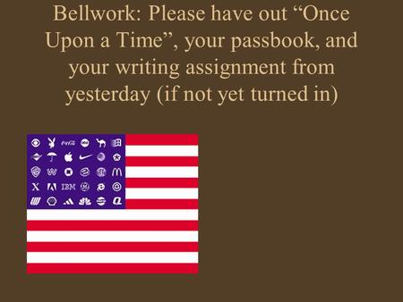Bellwork: Please have out “Once Upon a Time”, your passbook, and your writing assignment from yesterday (if not yet turned in)