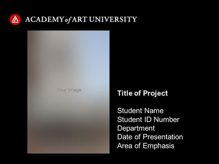 Student Name Student ID Number Department Date of Presentation Area of Emphasis Title of Project Your Image.