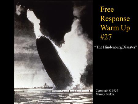 Copyright © 1937 Murray Becker “The Hindenburg Disaster” Free Response Warm Up #27.