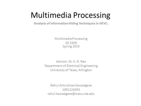 Multimedia Processing Analysis of Information Hiding Techniques in HEVC. Multimedia Processing EE 5359 Spring 2015 Advisor: Dr. K. R. Rao Department of.