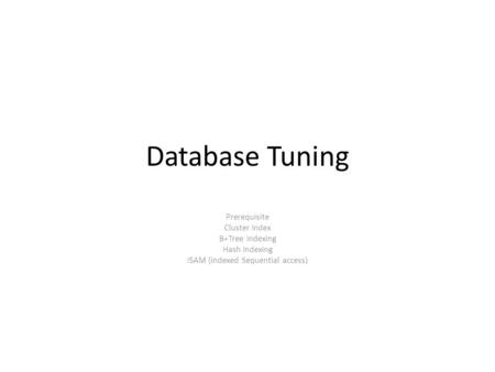 Database Tuning Prerequisite Cluster Index B+Tree Indexing Hash Indexing ISAM (indexed Sequential access)