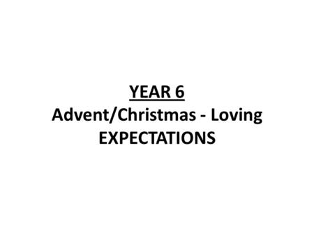 YEAR 6 Advent/Christmas - Loving EXPECTATIONS. YEAR 6 EXPECTATIONS LF1 Advent: the time of expectation Scripture 1Cor 16:13-14 - expectations for Christians.