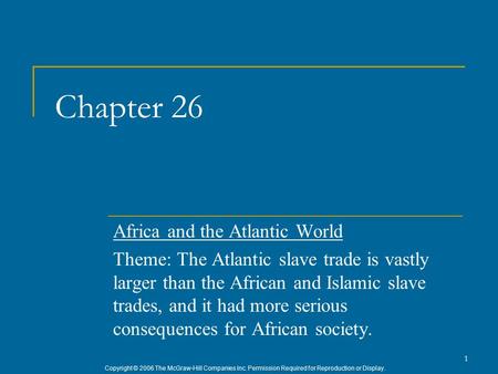 Copyright © 2006 The McGraw-Hill Companies Inc. Permission Required for Reproduction or Display. 1 Chapter 26 Africa and the Atlantic World Theme: The.