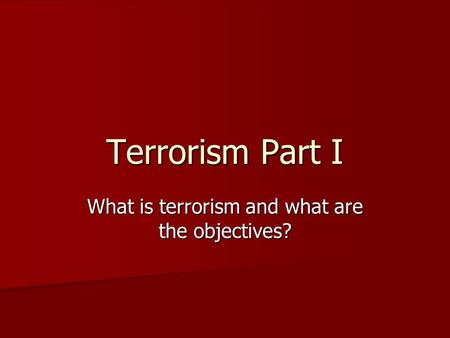 Terrorism Part I What is terrorism and what are the objectives?