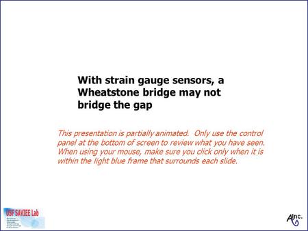 With strain gauge sensors, a Wheatstone bridge may not bridge the gap This presentation is partially animated. Only use the control panel at the bottom.