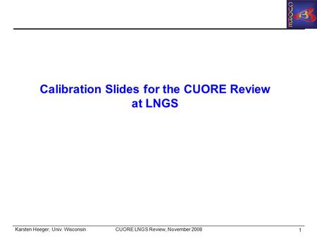CUORE LNGS Review, November 2008Karsten Heeger, Univ. Wisconsin 1 Calibration Slides for the CUORE Review at LNGS.