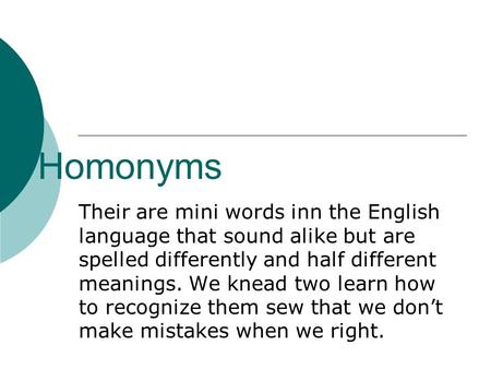Homonyms Their are mini words inn the English language that sound alike but are spelled differently and half different meanings. We knead two learn how.