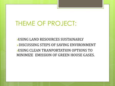 THEME OF PROJECT:  USING LAND RESOURCES SUSTAINABLY  DISCUSSING STEPS OF SAVING ENVIRONMENT  USING CLEAN TRANPORTATION OPTIONS TO MINIMIZE EMISSION.