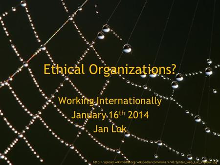 Ethical Organizations? Working Internationally January 16 th 2014 Jan Lok