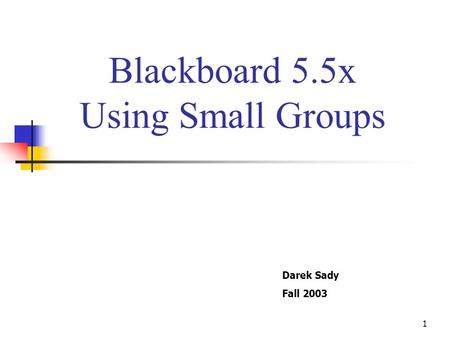 1 Blackboard 5.5x Using Small Groups Darek Sady Fall 2003.