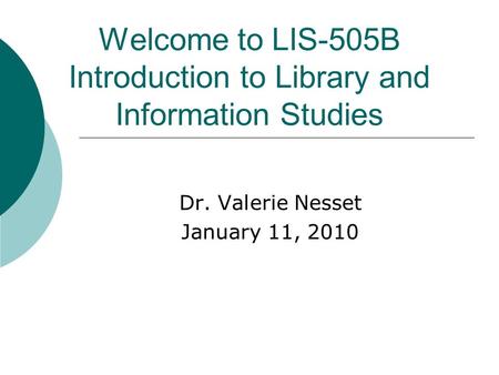 Welcome to LIS-505B Introduction to Library and Information Studies Dr. Valerie Nesset January 11, 2010.