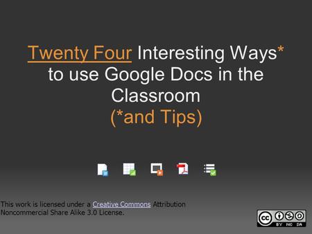 Twenty Four Interesting Ways* to use Google Docs in the Classroom (*and Tips) This work is licensed under a Creative Commons Attribution Noncommercial.